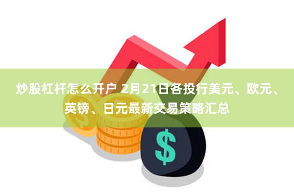 炒股杠杆怎么开户 2月21日各投行美元、欧元、英镑、日元最新交易策略汇总