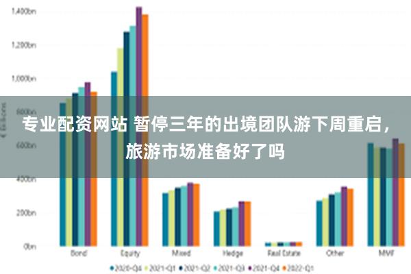 专业配资网站 暂停三年的出境团队游下周重启，旅游市场准备好了吗
