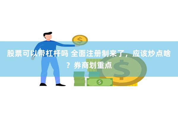 股票可以带杠杆吗 全面注册制来了，应该炒点啥？券商划重点