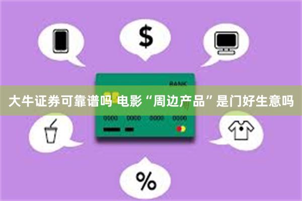 大牛证券可靠谱吗 电影“周边产品”是门好生意吗