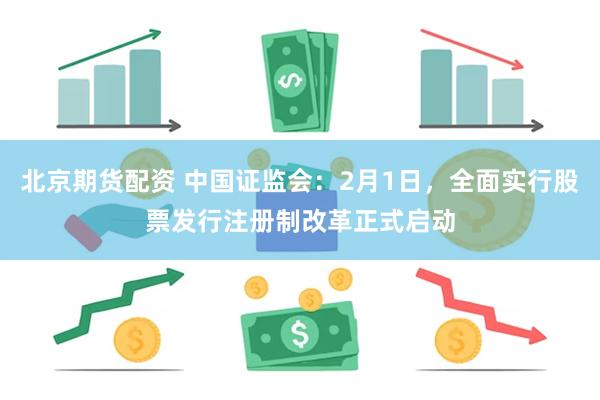 北京期货配资 中国证监会：2月1日，全面实行股票发行注册制改革正式启动