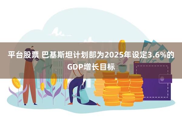 平台股票 巴基斯坦计划部为2025年设定3.6%的GDP增长目标