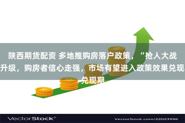 陕西期货配资 多地推购房落户政策，“抢人大战”升级，购房者信心走强，市场有望进入政策效果兑现期