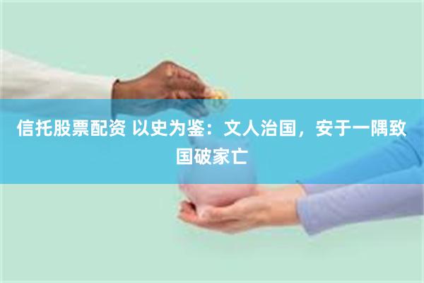 信托股票配资 以史为鉴：文人治国，安于一隅致国破家亡