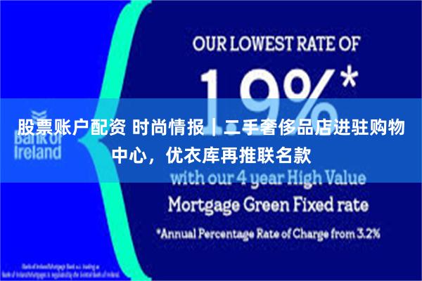 股票账户配资 时尚情报｜二手奢侈品店进驻购物中心，优衣库再推联名款