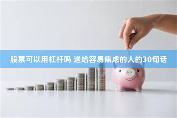 股票可以用杠杆吗 送给容易焦虑的人的30句话