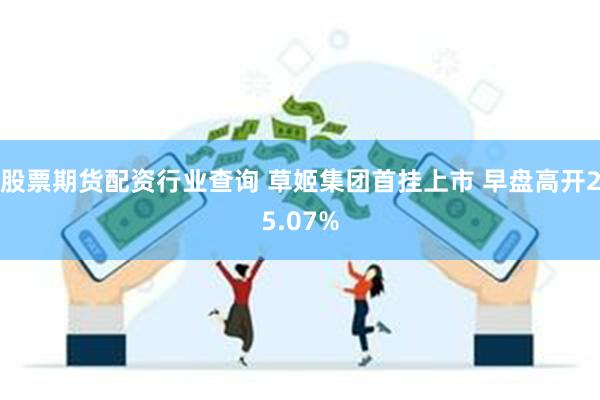 股票期货配资行业查询 草姬集团首挂上市 早盘高开25.07%