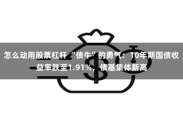 怎么动用股票杠杆 “债牛”的勇气：10年期国债收益率跌至1.91%，债基集体新高