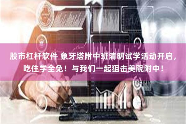 股市杠杆软件 象牙塔附中班清明试学活动开启，吃住学全免！与我们一起狙击美院附中！