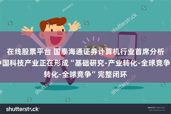 在线股票平台 国泰海通证券计算机行业首席分析师杨林：中国科技产业正在形成“基础研究-产业转化-全球竞争”完整闭环