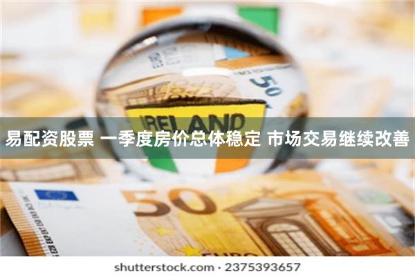 易配资股票 一季度房价总体稳定 市场交易继续改善