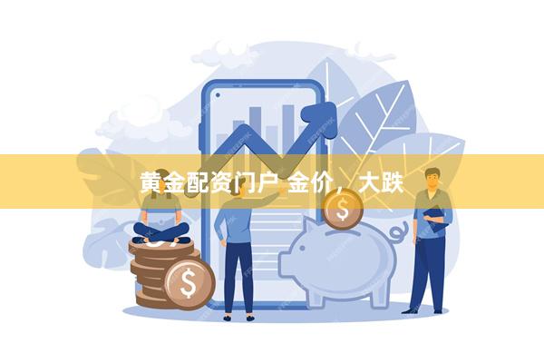 黄金配资门户 金价，大跌