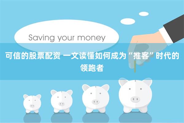 可信的股票配资 一文读懂如何成为“推客”时代的领跑者