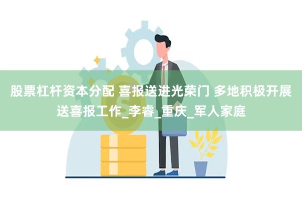 股票杠杆资本分配 喜报送进光荣门 多地积极开展送喜报工作_李睿_重庆_军人家庭