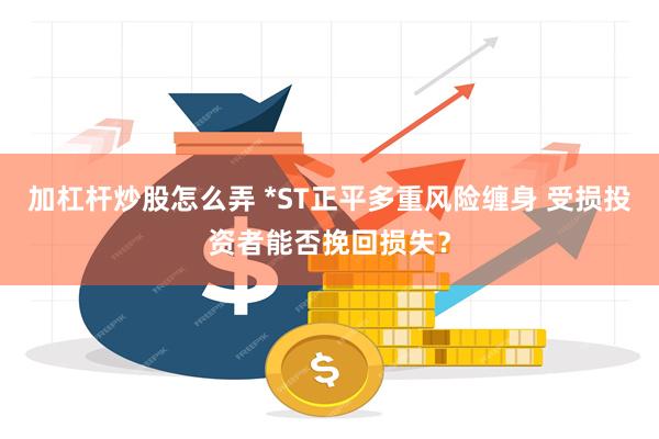 加杠杆炒股怎么弄 *ST正平多重风险缠身 受损投资者能否挽回损失？