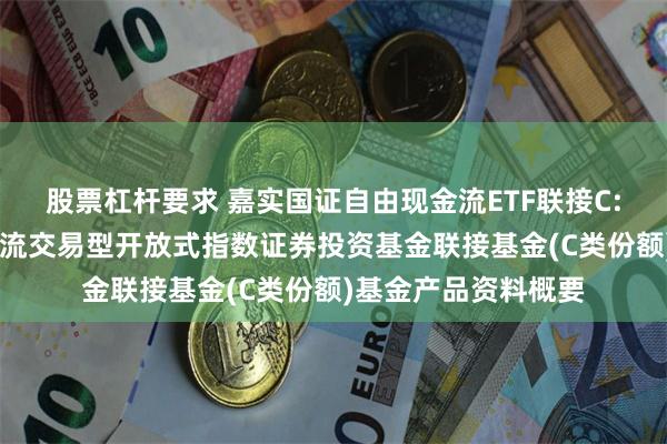 股票杠杆要求 嘉实国证自由现金流ETF联接C: 嘉实国证自由现金流交易型开放式指数证券投资基金联接基金(C类份额)基金产品资料概要