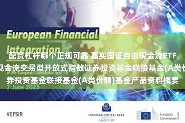 配资杠杆哪个正规可靠 嘉实国证自由现金流ETF联接A: 嘉实国证自由现金流交易型开放式指数证券投资基金联接基金(A类份额)基金产品资料概要