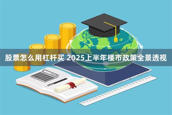 股票怎么用杠杆买 2025上半年楼市政策全景透视