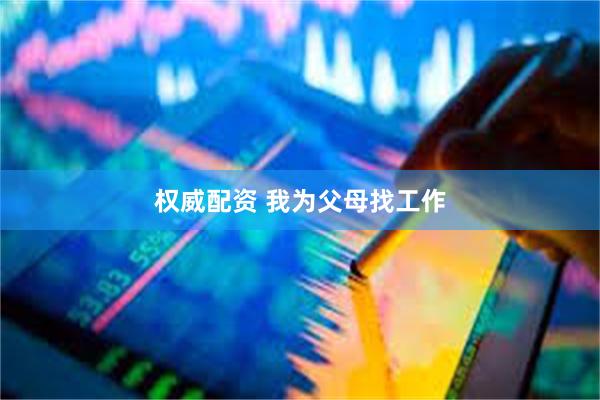 权威配资 我为父母找工作