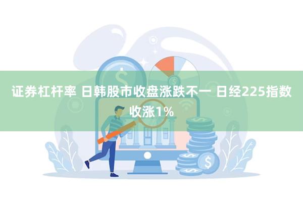 证券杠杆率 日韩股市收盘涨跌不一 日经225指数收涨1%