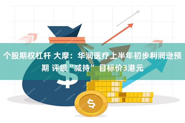 个股期权杠杆 大摩：华润医疗上半年初步利润逊预期 评级“减持” 目标价3港元