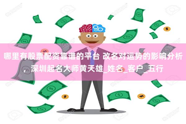 哪里有股票配资靠谱的平台 改名对运势的影响分析，深圳起名大师黄天雄_姓名_客户_五行