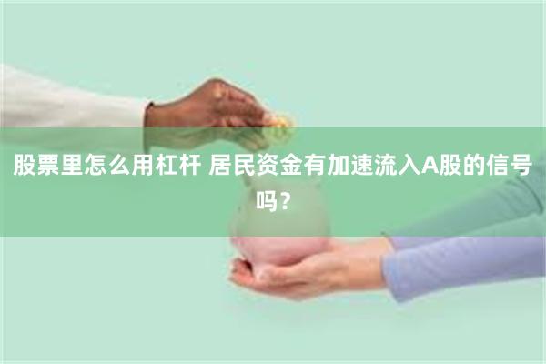 股票里怎么用杠杆 居民资金有加速流入A股的信号吗？