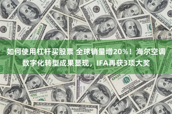 如何使用杠杆买股票 全球销量增20%！海尔空调数字化转型成果显现，IFA再获3项大奖